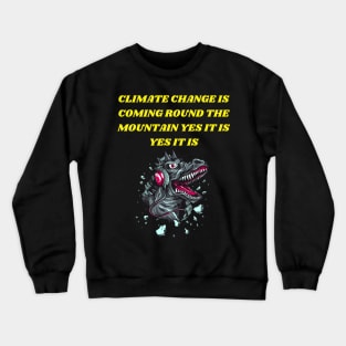 T-REX SINGING CLIMATE CHANGE IS COMING ROUND THE MOUNTAIN YES IT IS YES IT IS Crewneck Sweatshirt